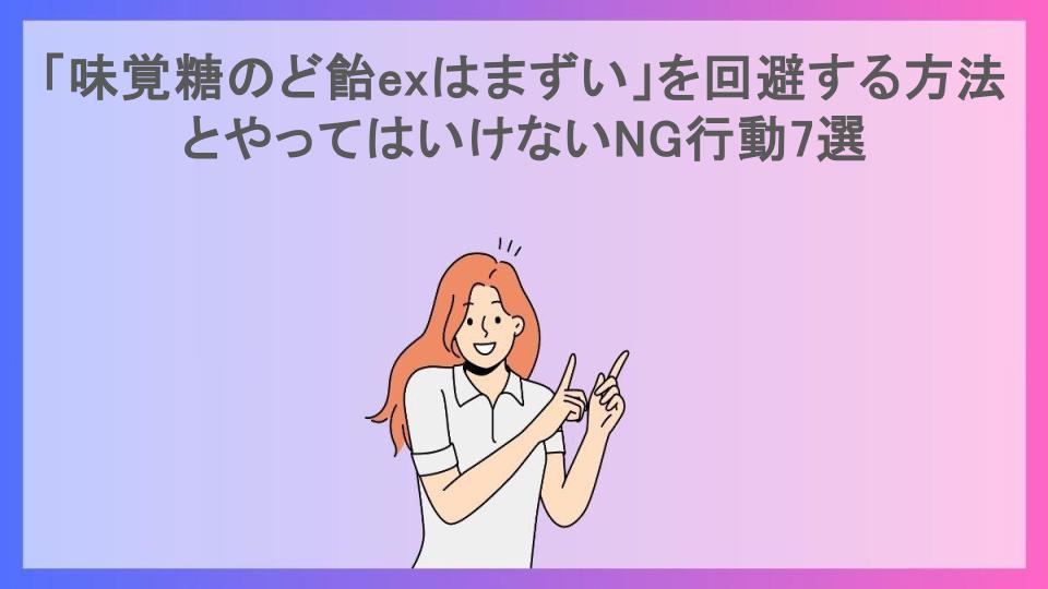 「味覚糖のど飴exはまずい」を回避する方法とやってはいけないNG行動7選